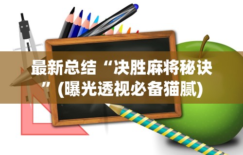 最新总结“决胜麻将秘诀”(曝光透视必备猫腻)