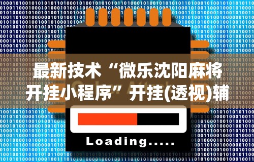最新技术“微乐沈阳麻将开挂小程序”开挂(透视)辅助神器