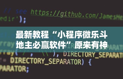 最新教程“小程序微乐斗地主必赢软件”原来有神器下载！