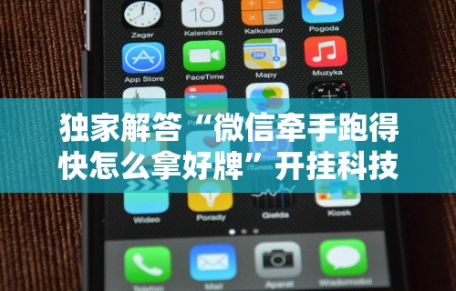 独家解答“微信牵手跑得快怎么拿好牌”开挂科技辅助神器手机