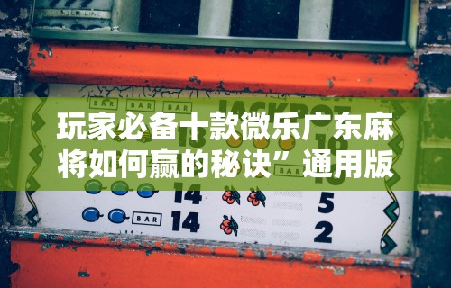 玩家必备十款微乐广东麻将如何赢的秘诀”通用版下载教程！