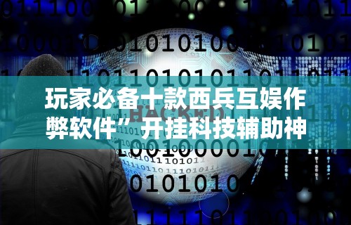 玩家必备十款西兵互娱作弊软件”开挂科技辅助神器手机