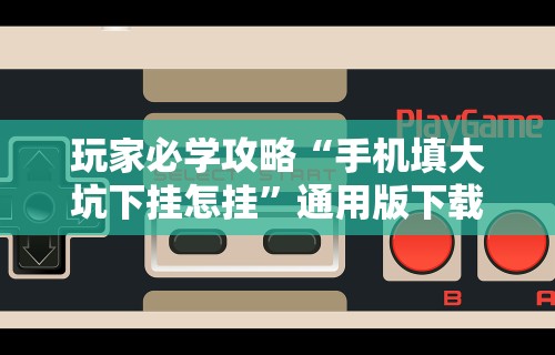 玩家必学攻略“手机填大坑下挂怎挂”通用版下载教程