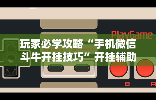 玩家必学攻略“手机微信斗牛开挂技巧”开挂辅助教程