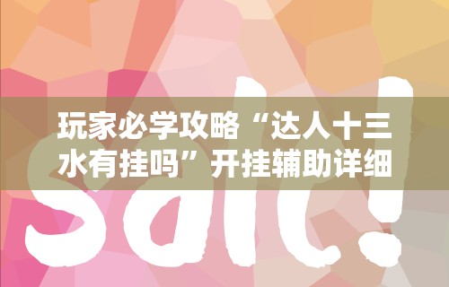 玩家必学攻略“达人十三水有挂吗”开挂辅助详细步骤