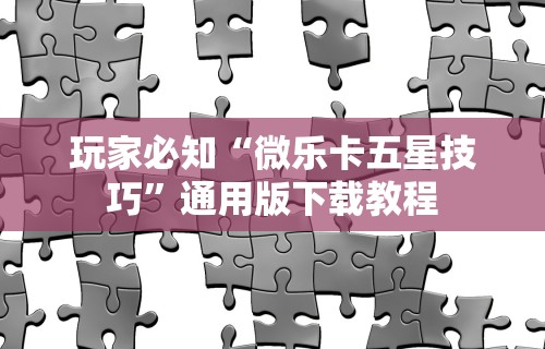 玩家必知“微乐卡五星技巧”通用版下载教程
