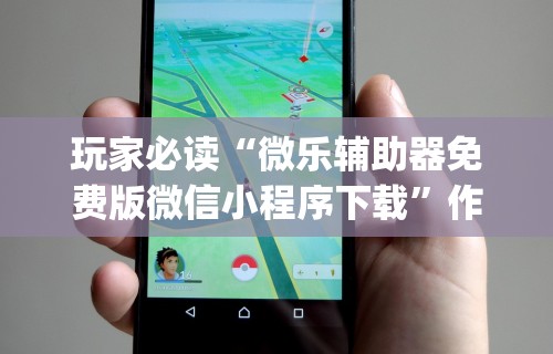 玩家必读“微乐辅助器免费版微信小程序下载”作弊(透视)透视辅助