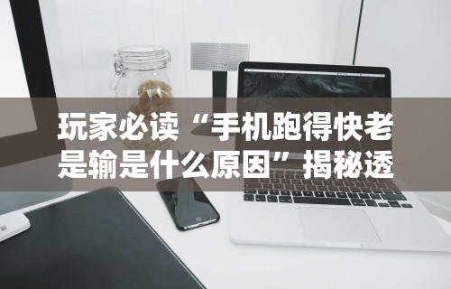 玩家必读“手机跑得快老是输是什么原因”揭秘透视辅助万能挂
