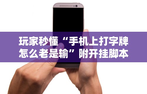 玩家秒懂“手机上打字牌怎么老是输”附开挂脚本详细步骤