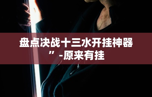 盘点决战十三水开挂神器”-原来有挂