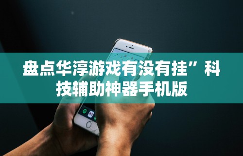 盘点华淳游戏有没有挂”科技辅助神器手机版
