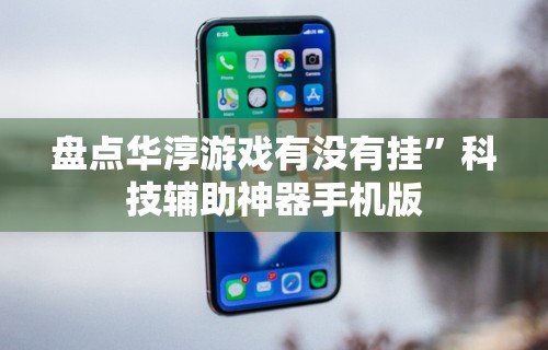 盘点华淳游戏有没有挂”科技辅助神器手机版