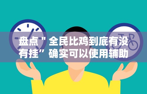 盘点＂全民比鸡到底有没有挂”确实可以使用辅助