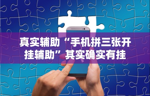 真实辅助“手机拼三张开挂辅助”其实确实有挂