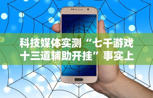 科技媒体实测“七千游戏十三道辅助开挂”事实上确实有挂