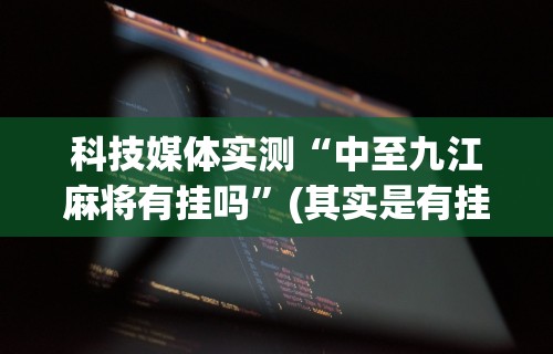 科技媒体实测“中至九江麻将有挂吗”(其实是有挂)