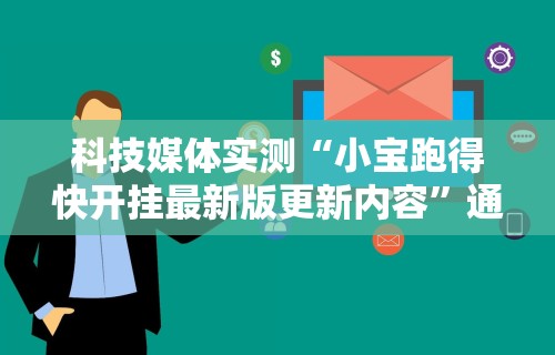 科技媒体实测“小宝跑得快开挂最新版更新内容”通用版下载教程！