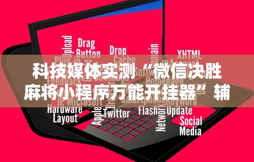 科技媒体实测“微信决胜麻将小程序万能开挂器”辅助神器插件下载