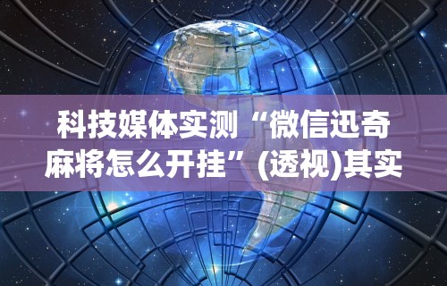 科技媒体实测“微信迅奇麻将怎么开挂”(透视)其实确实有挂