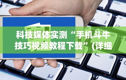 科技媒体实测“手机斗牛技巧视频教程下载”(详细透视教程)