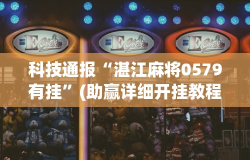 科技通报“湛江麻将0579有挂”(助赢详细开挂教程)