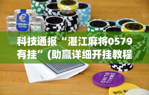 科技通报“湛江麻将0579有挂”(助赢详细开挂教程)