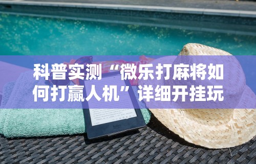 科普实测“微乐打麻将如何打赢人机”详细开挂玩法