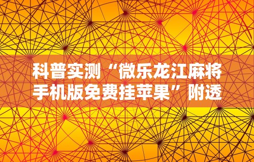 科普实测“微乐龙江麻将手机版免费挂苹果”附透视挂详细教程