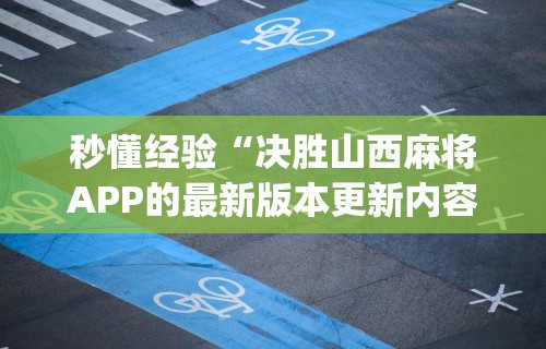 秒懂经验“决胜山西麻将APP的最新版本更新内容”开挂(透视)辅助教程
