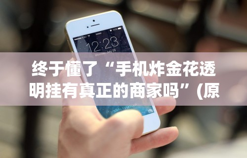 终于懂了“手机炸金花透明挂有真正的商家吗”(原来确实是有插件)