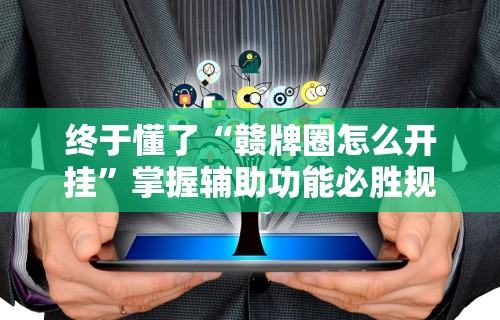 终于懂了“赣牌圈怎么开挂”掌握辅助功能必胜规则