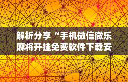 解析分享“手机微信微乐麻将开挂免费软件下载安装”开挂(透视)辅助神器