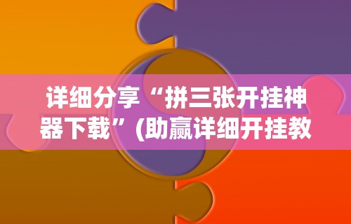 详细分享“拼三张开挂神器下载”(助赢详细开挂教程)