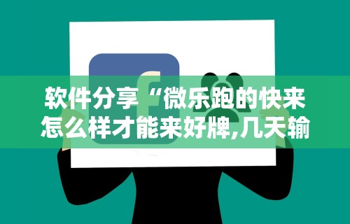 软件分享“微乐跑的快来怎么样才能来好牌,几天输了好几千,怎么办”分享必要外挂教程