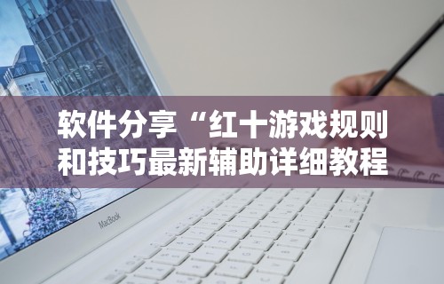 软件分享“红十游戏规则和技巧最新辅助详细教程