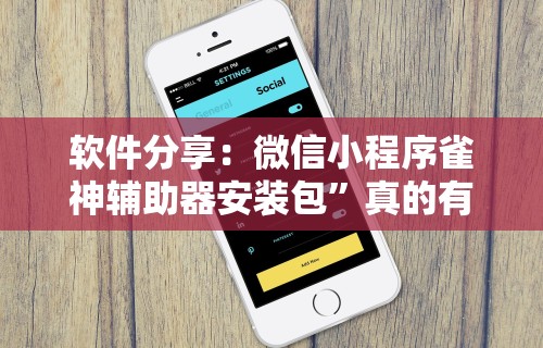 软件分享：微信小程序雀神辅助器安装包”真的有挂