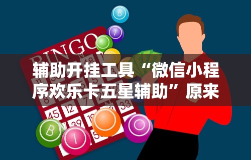 辅助开挂工具“微信小程序欢乐卡五星辅助”原来有神器下载！