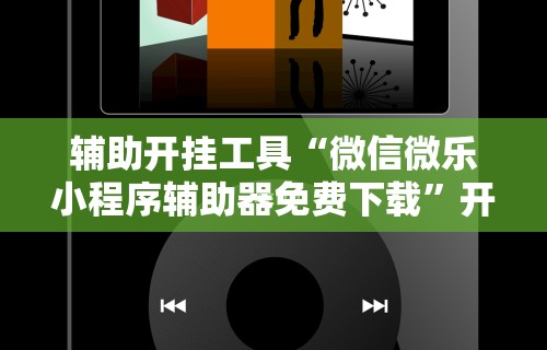 辅助开挂工具“微信微乐小程序辅助器免费下载”开挂科技辅助神器手机