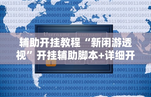 辅助开挂教程“新闲游透视”开挂辅助脚本+详细开挂