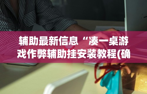 辅助最新信息“凑一桌游戏作弊辅助挂安装教程(确实真的有挂)