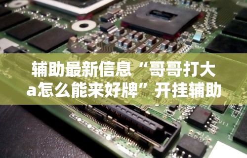 辅助最新信息“哥哥打大a怎么能来好牌”开挂辅助详细步骤