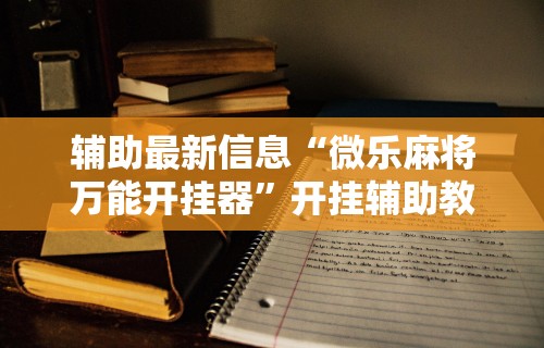 辅助最新信息“微乐麻将万能开挂器”开挂辅助教程