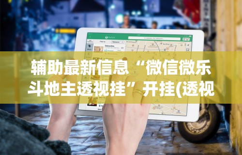 辅助最新信息“微信微乐斗地主透视挂”开挂(透视)辅助教程