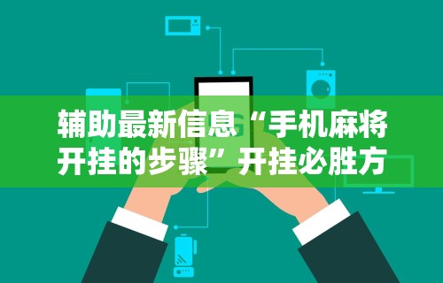 辅助最新信息“手机麻将开挂的步骤”开挂必胜方法 辅助最新信息“手机麻将开挂的步骤”开挂必胜方法