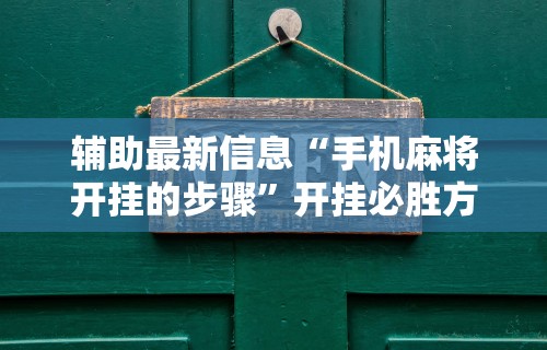 辅助最新信息“手机麻将开挂的步骤”开挂必胜方法 辅助最新信息“手机麻将开挂的步骤”开挂必胜方法