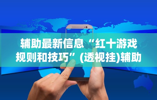 辅助最新信息“红十游戏规则和技巧”(透视挂)辅助透视教程