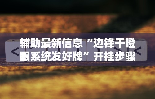 辅助最新信息“边锋干瞪眼系统发好牌”开挂步骤方法