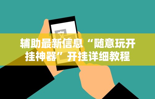 辅助最新信息“随意玩开挂神器”开挂详细教程 辅助最新信息“随意玩开挂神器”开挂详细教程