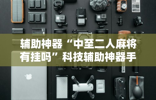 辅助神器“中至二人麻将有挂吗”科技辅助神器手机版