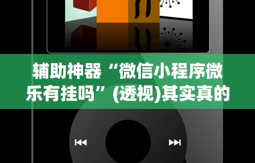 辅助神器“微信小程序微乐有挂吗”(透视)其实真的有挂